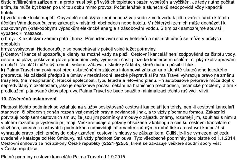 Vodu k te mto ucelu m Va m doporucujeme zakoupit v mi stni ch obchodech nebo hotelu.