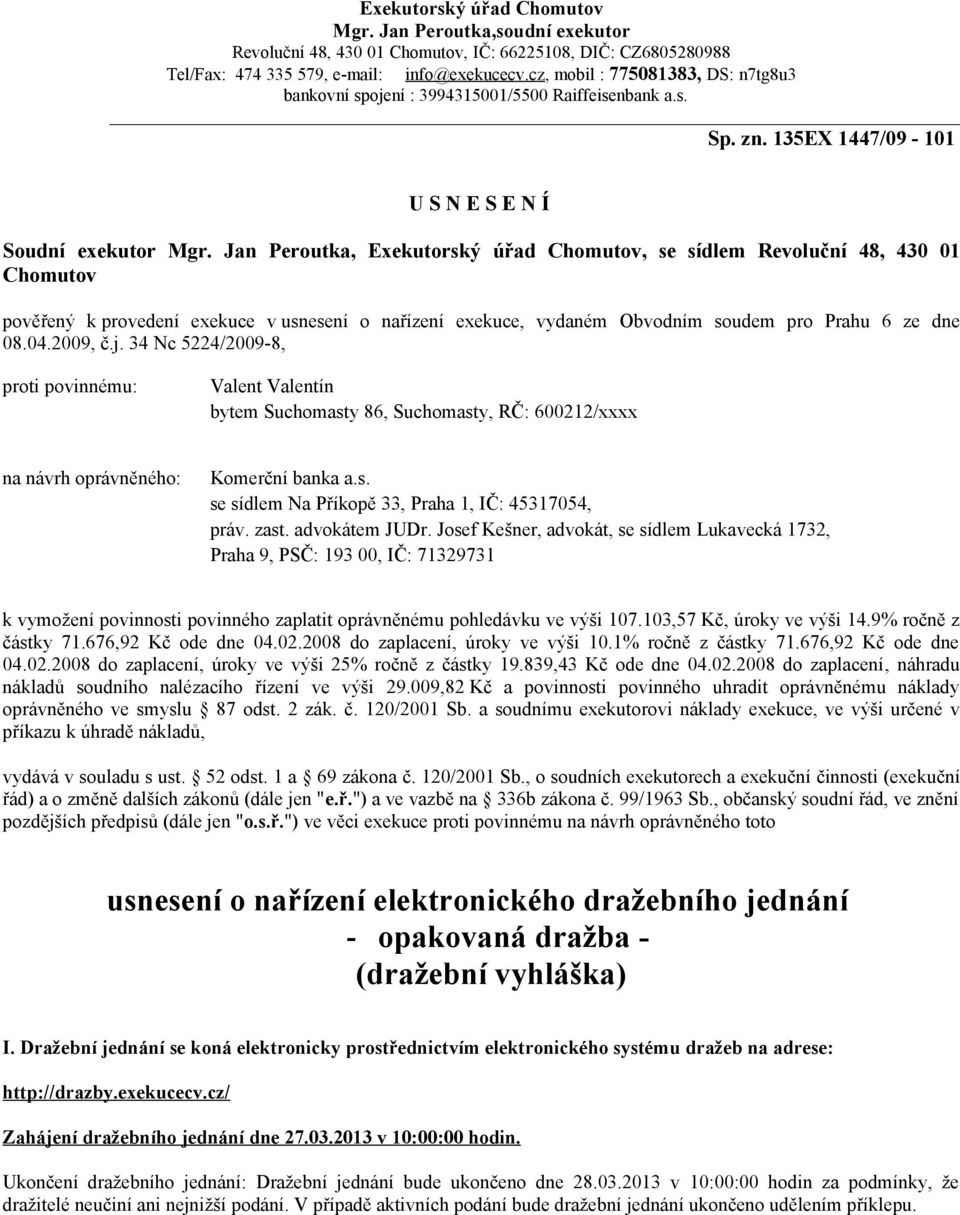 Jan Peroutka, Exekutorský úřad Chomutov, se sídlem Revoluční 48, 430 01 Chomutov pověřený k provedení exekuce v usnesení o nařízení exekuce, vydaném Obvodním soudem pro Prahu 6 ze dne 08.04.2009, č.j.