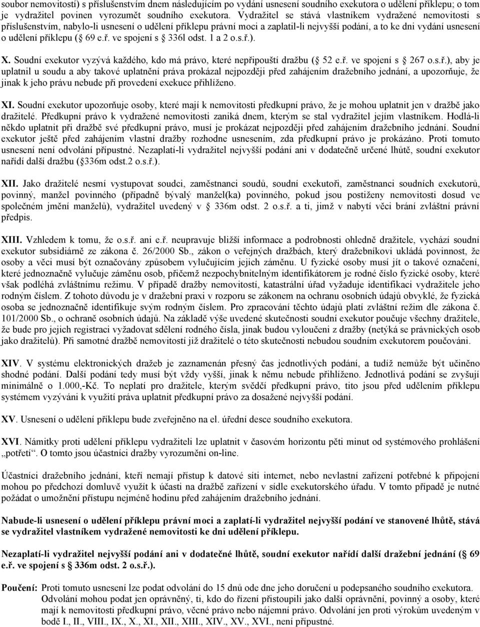 ( 69 e.ř. ve spojení s 336l odst. 1 a 2 o.s.ř.). X. Soudní exekutor vyzývá každého, kdo má právo, které nepřipouští dražbu ( 52 e.ř. ve spojení s 267 o.s.ř.), aby je uplatnil u soudu a aby takové uplatnění práva prokázal nejpozději před zahájením dražebního jednání, a upozorňuje, že jinak k jeho právu nebude při provedení exekuce přihlíženo.