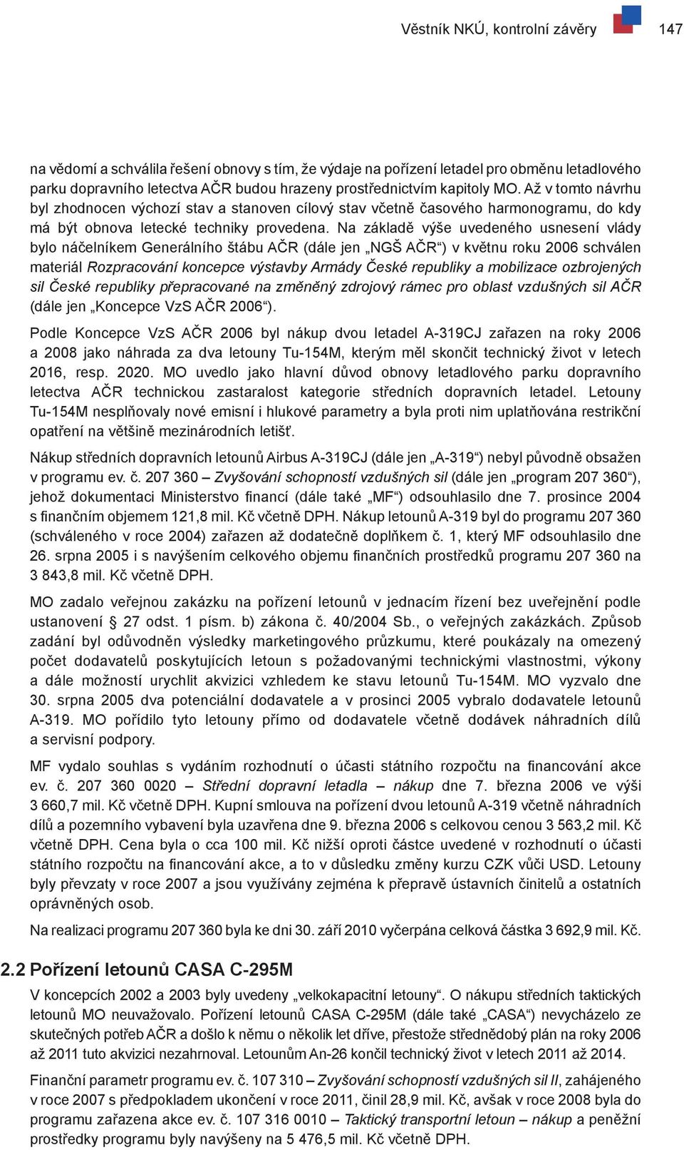 Na základě výše uvedeného usnesení vlády bylo náčelníkem Generálního štábu AČR (dále jen NGŠ AČR ) v květnu roku 2006 schválen materiál Rozpracování koncepce výstavby Armády České republiky a