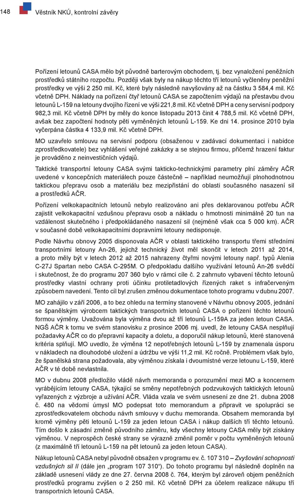 Náklady na pořízení čtyř letounů CASA se započtením výdajů na přestavbu dvou letounů L-159 na letouny dvojího řízení ve výši 221,8 mil. Kč včetně DPH a ceny servisní podpory 982,3 mil.