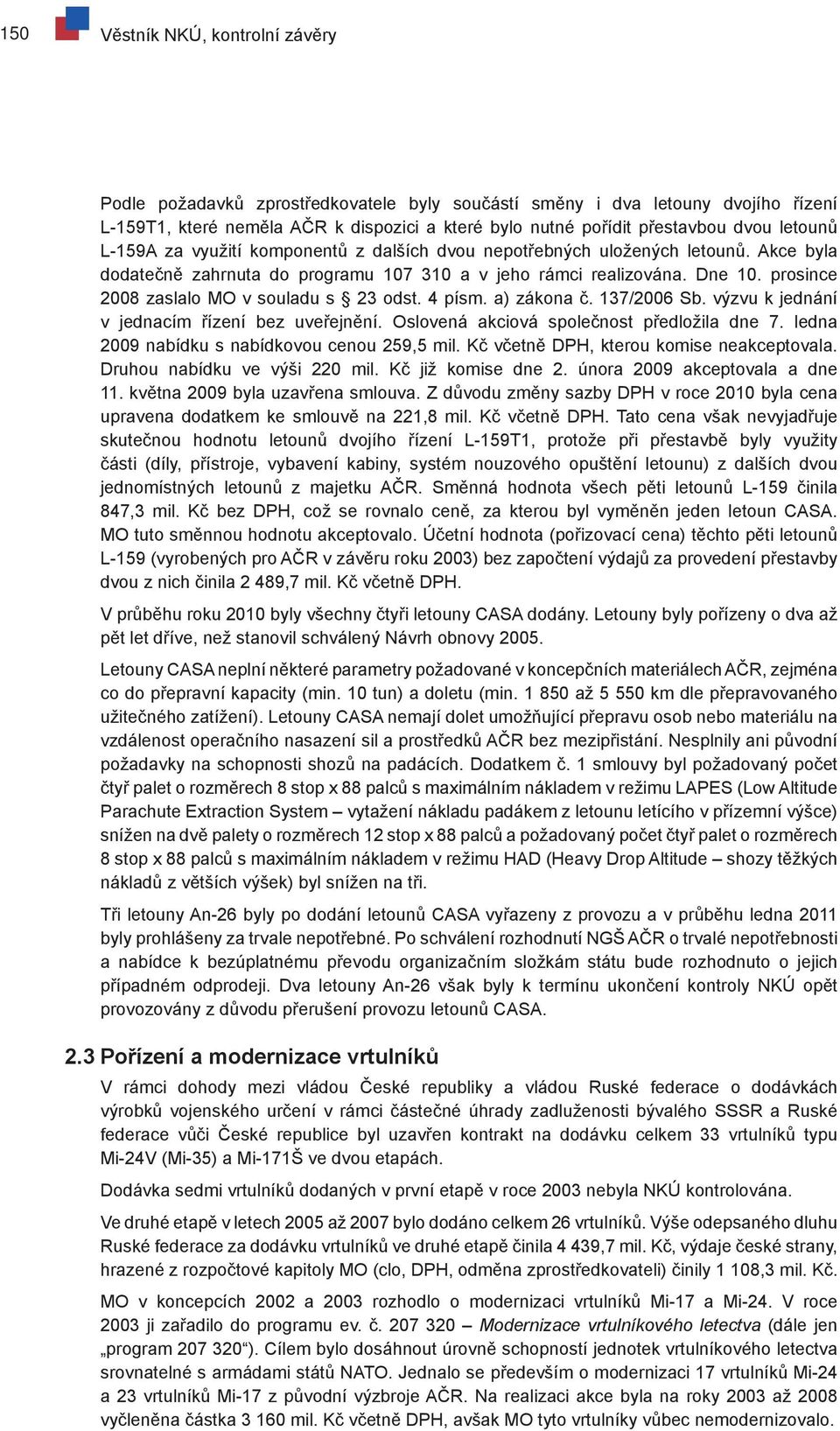 prosince 2008 zaslalo MO v souladu s 23 odst. 4 písm. a) zákona č. 137/2006 Sb. výzvu k jednání v jednacím řízení bez uveřejnění. Oslovená akciová společnost předložila dne 7.
