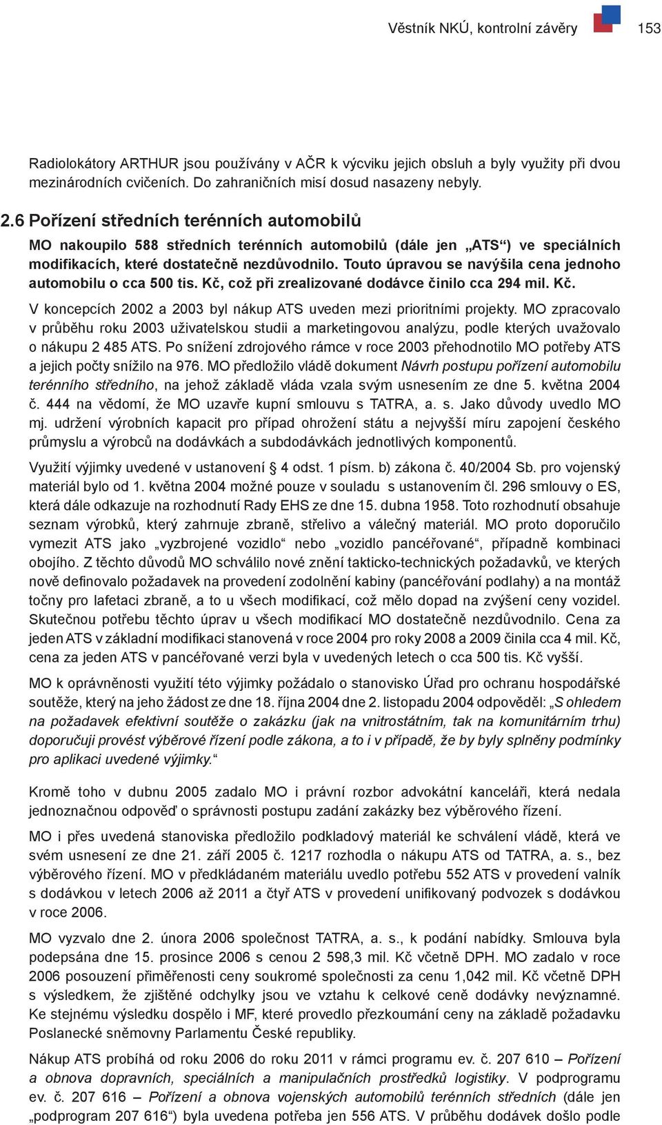 Touto úpravou se navýšila cena jednoho automobilu o cca 500 tis. Kč, což při zrealizované dodávce činilo cca 294 mil. Kč. V koncepcích 2002 a 2003 byl nákup ATS uveden mezi prioritními projekty.