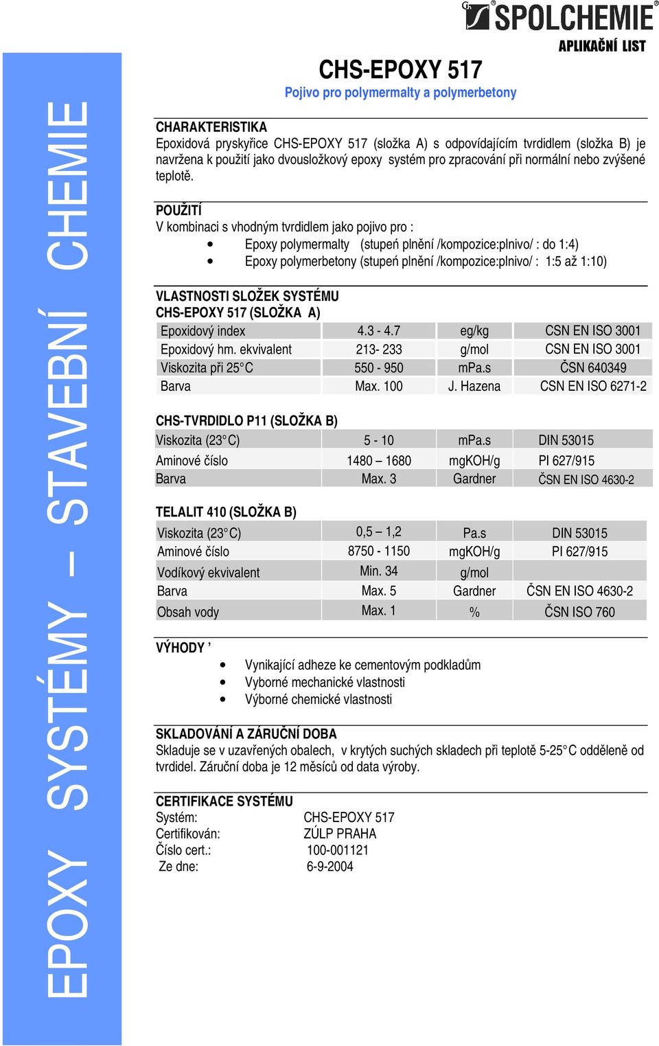 POUŽITÍ V kombinaci s vhodným tvrdidlem jako pojivo pro : Epoxy polymermalty (stupeń plnění /kompozice:plnivo/ : do 1:4) Epoxy polymerbetony (stupeń plnění /kompozice:plnivo/ : 1:5 až 1:10)