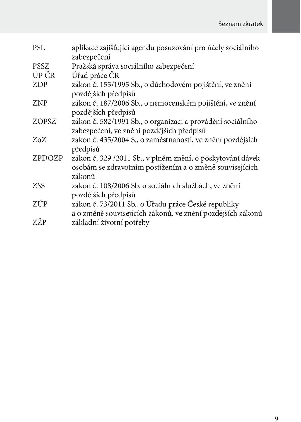 , o organizaci a provádění sociálního zabezpečení, ve znění pozdějších předpisů zákon č. 435/2004 S., o zaměstnanosti, ve znění pozdějších předpisů zákon č. 329 /2011 Sb.