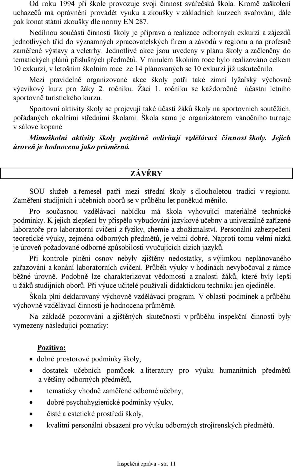 Nedílnou součásti činnosti školy je příprava a realizace odborných exkurzí a zájezdů jednotlivých tříd do významných zpracovatelských firem a závodů v regionu a na profesně zaměřené výstavy a