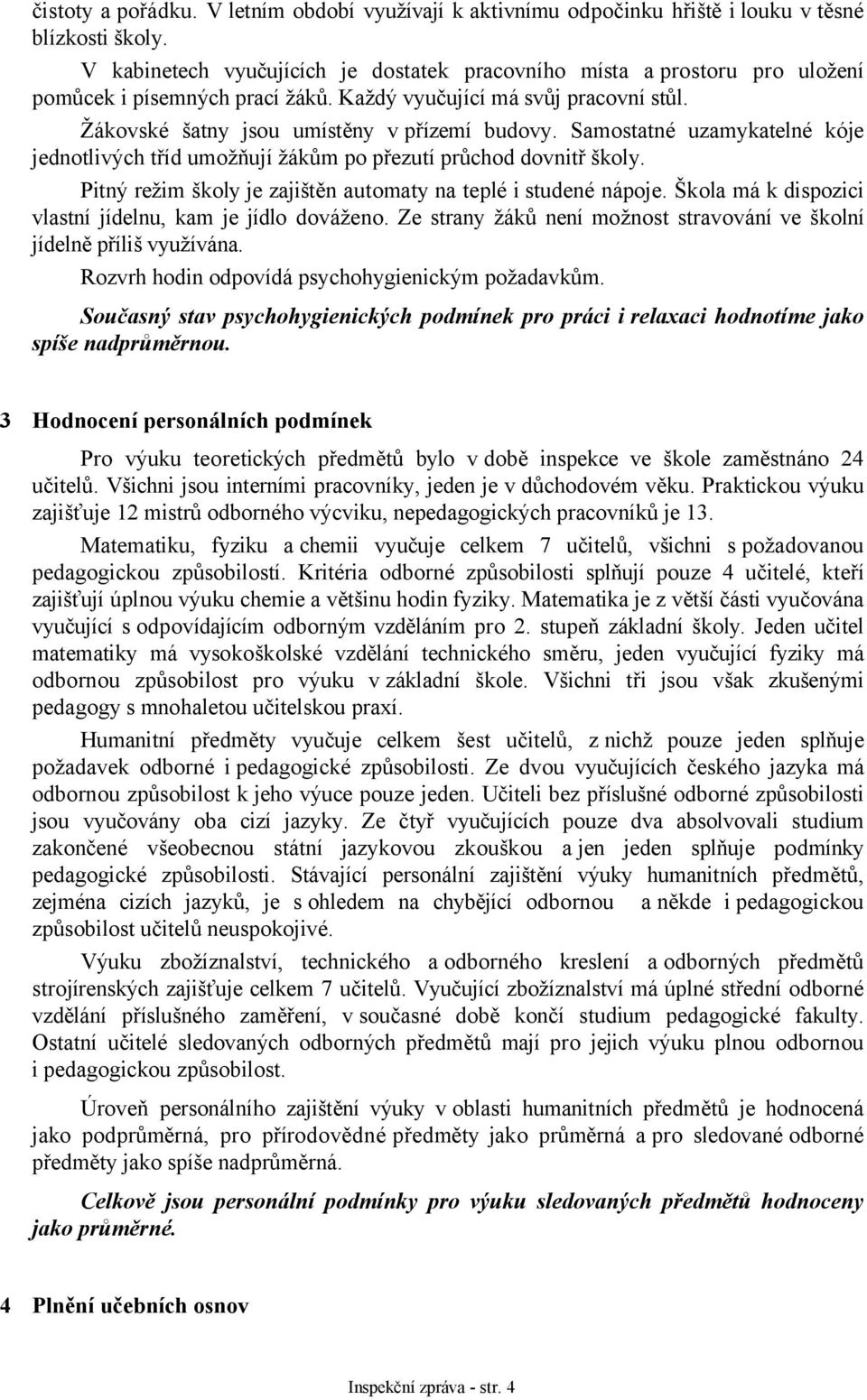 Samostatné uzamykatelné kóje jednotlivých tříd umožňují žákům po přezutí průchod dovnitř školy. Pitný režim školy je zajištěn automaty na teplé i studené nápoje.