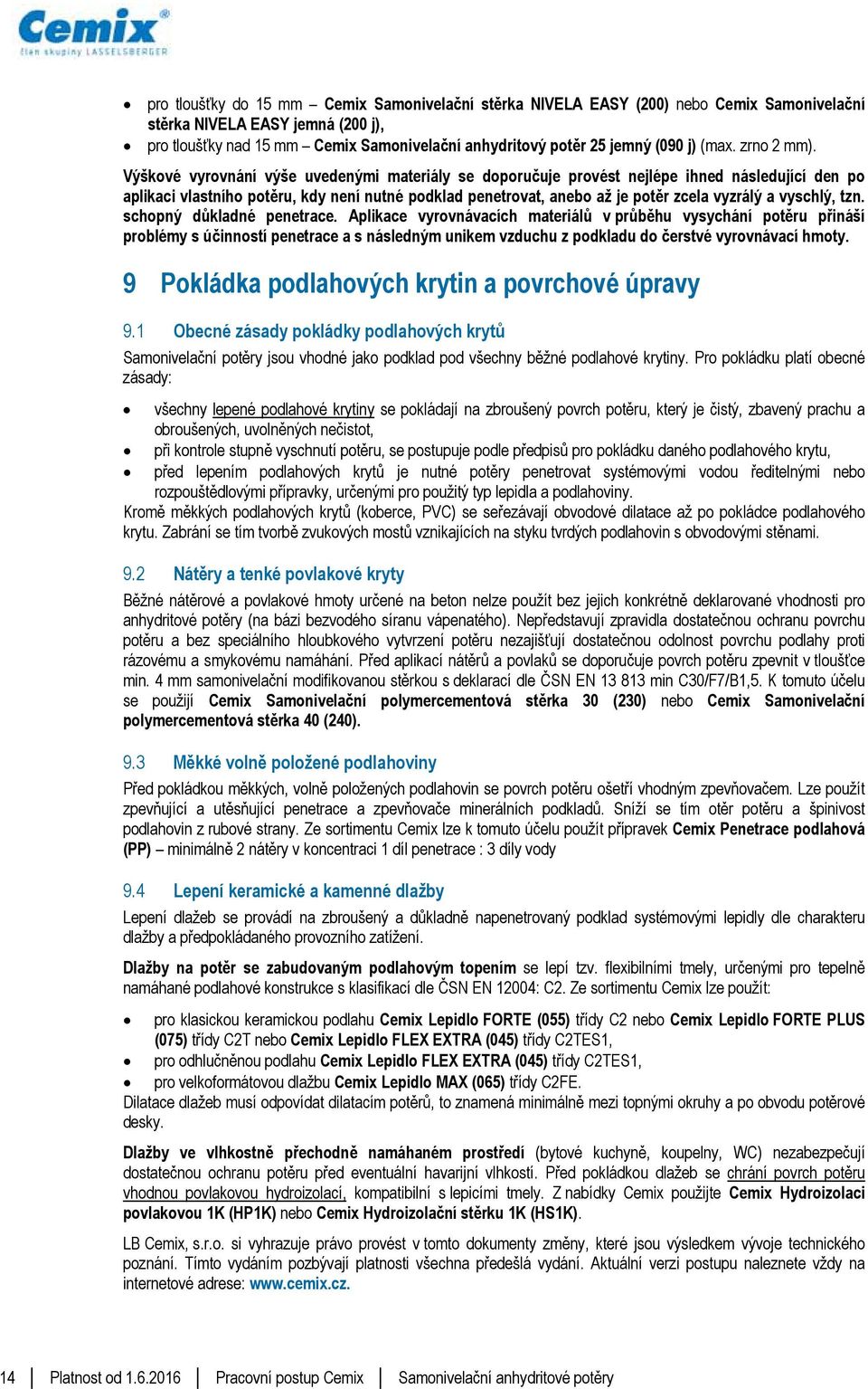 Výškové vyrovnání výše uvedenými materiály se doporučuje provést nejlépe ihned následující den po aplikaci vlastního potěru, kdy není nutné podklad penetrovat, anebo až je potěr zcela vyzrálý a