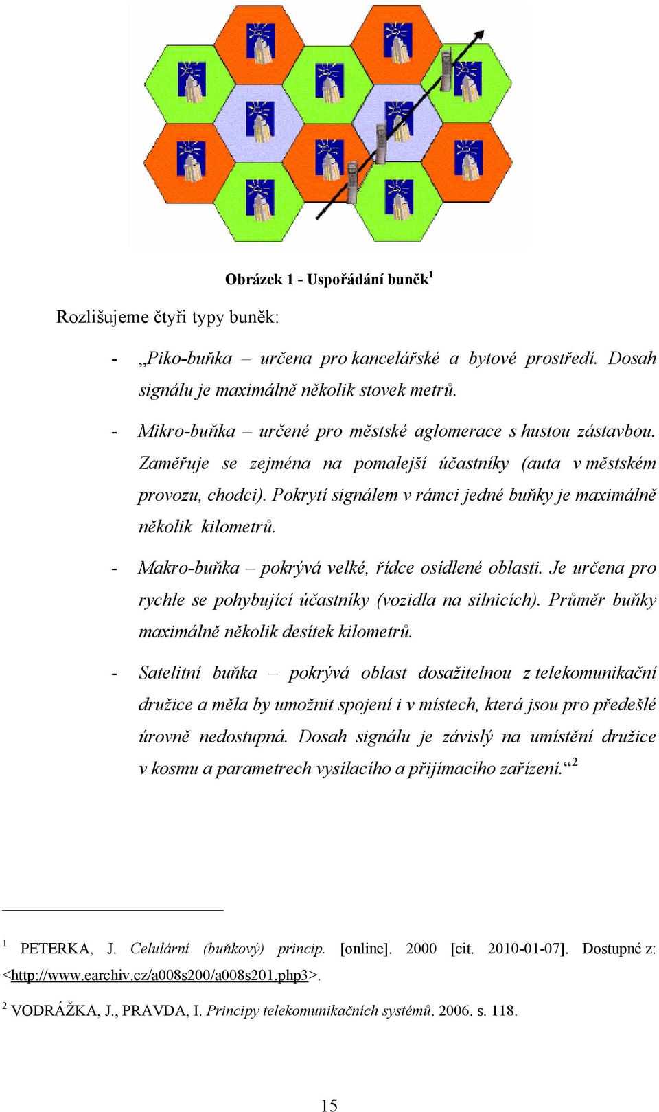 Pokrytí signálem v rámci jedné buňky je maximálně několik kilometrů. - Makro-buňka pokrývá velké, řídce osídlené oblasti. Je určena pro rychle se pohybující účastníky (vozidla na silnicích).