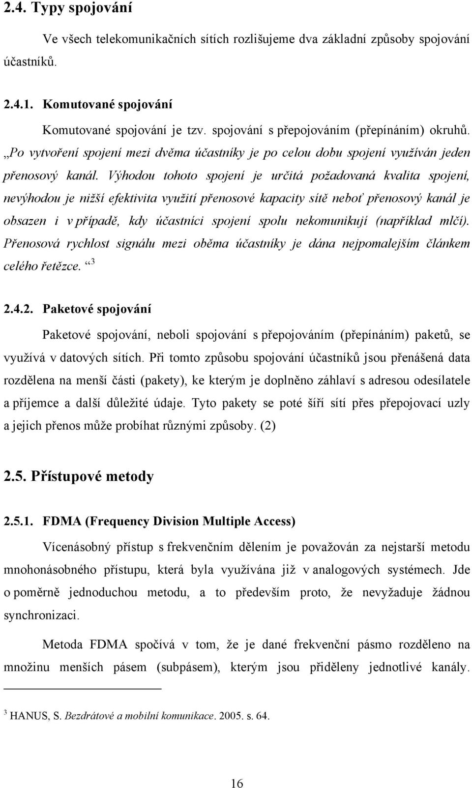 Výhodou tohoto spojení je určitá požadovaná kvalita spojení, nevýhodou je nižší efektivita využití přenosové kapacity sítě neboť přenosový kanál je obsazen i v případě, kdy účastníci spojení spolu