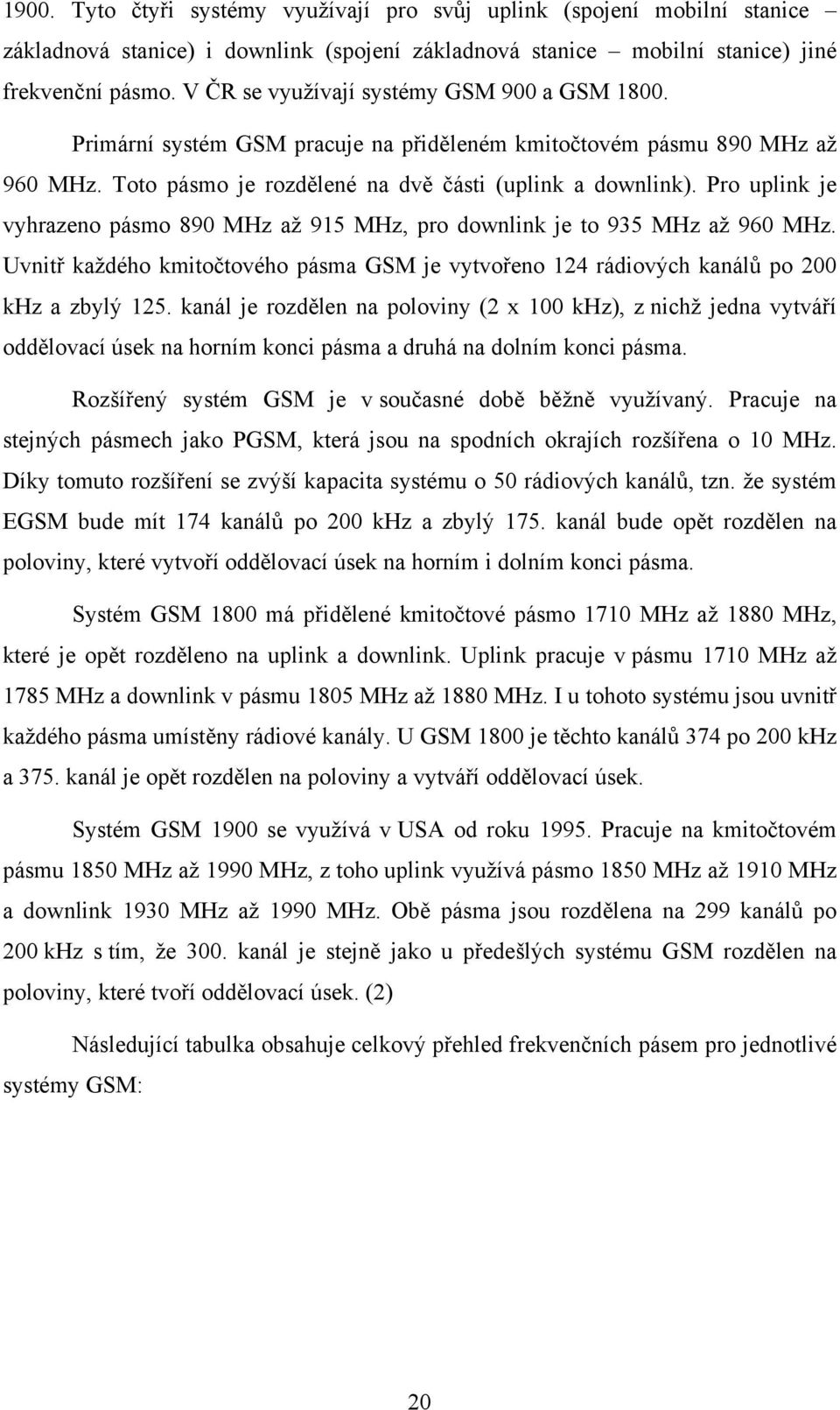 Pro uplink je vyhrazeno pásmo 890 MHz až 915 MHz, pro downlink je to 935 MHz až 960 MHz. Uvnitř každého kmitočtového pásma GSM je vytvořeno 124 rádiových kanálů po 200 khz a zbylý 125.