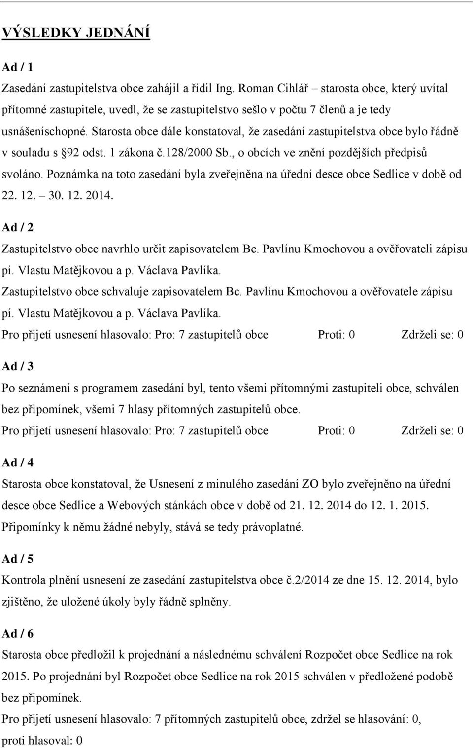 Starosta obce dále konstatoval, že zasedání zastupitelstva obce bylo řádně v souladu s 92 odst. 1 zákona č.128/2000 Sb., o obcích ve znění pozdějších předpisů svoláno.