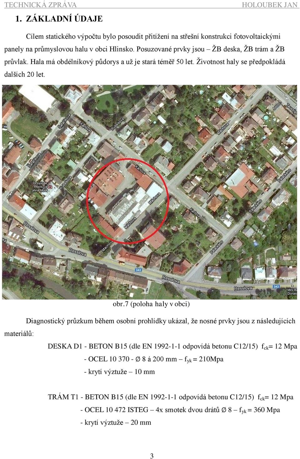 7 (poloha haly v obci) Diagnostický průzkum během osobní prohlídky ukázal, že nosné prvky jsou z následujících materiálů: DESKA D1 - BETON B15 (dle EN 1992-1-1 odpovídá betonu C12/15) f ck