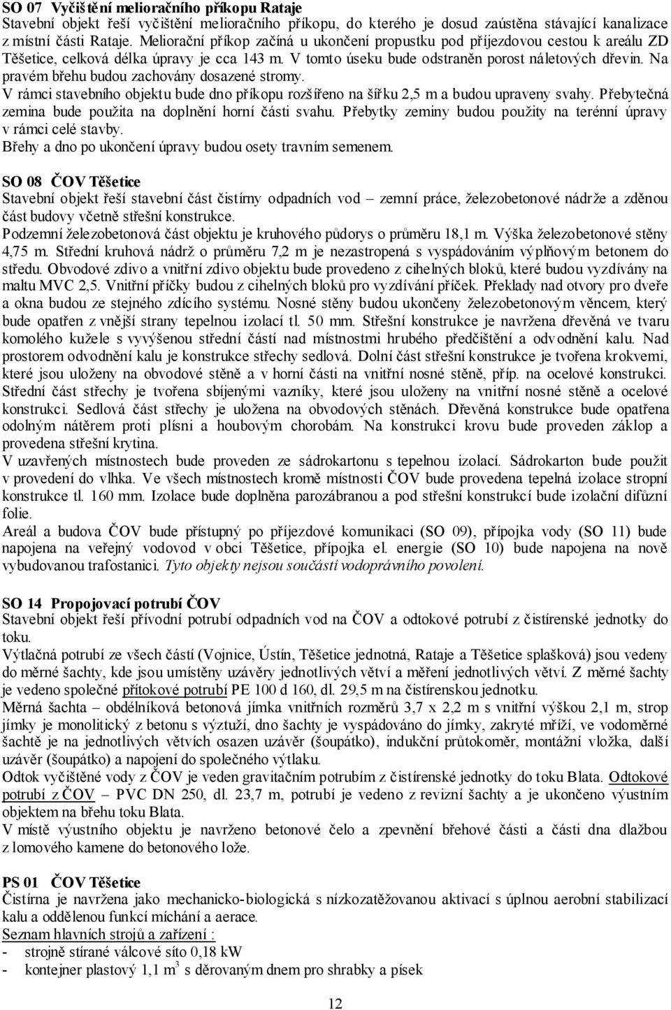 Na pravém břehu budou zachovány dosazené stromy. V rámci stavebního objektu bude dno příkopu rozšířeno na šířku 2,5 m a budou upraveny svahy.