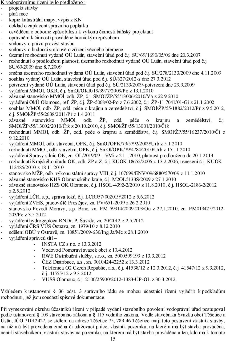 stavební úřad pod č.j. SÚ/69/1690/05/06 dne 20.3.2007 - rozhodnutí o prodloužení platnosti územního rozhodnutí vydané OÚ Lutín, stavební úřad pod č.j. SÚ/60/2009 dne 8.7.2009 - změna územního rozhodnutí vydaná OÚ Lutín, stavební úřad pod č.