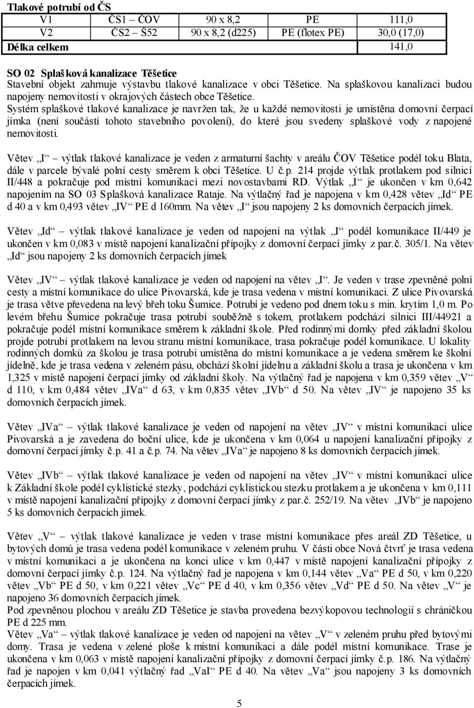 Systém splaškové tlakové kanalizace je navržen tak, že u každé nemovitosti je umístěna domovní čerpací jímka (není součástí tohoto stavebního povolení), do které jsou svedeny splaškové vody z
