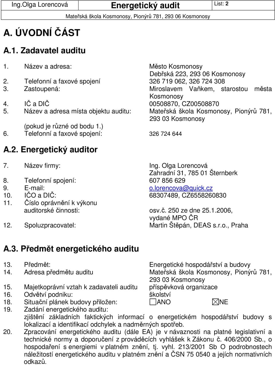 Název a adresa místa objektu auditu: Mateřská škola Kosmonosy, Pionýrů 781, 293 03 Kosmonosy (pokud je různé od bodu 1.) 6. Telefonní a faxové spojení: 326 724 644 A.2. Energetický auditor 7.