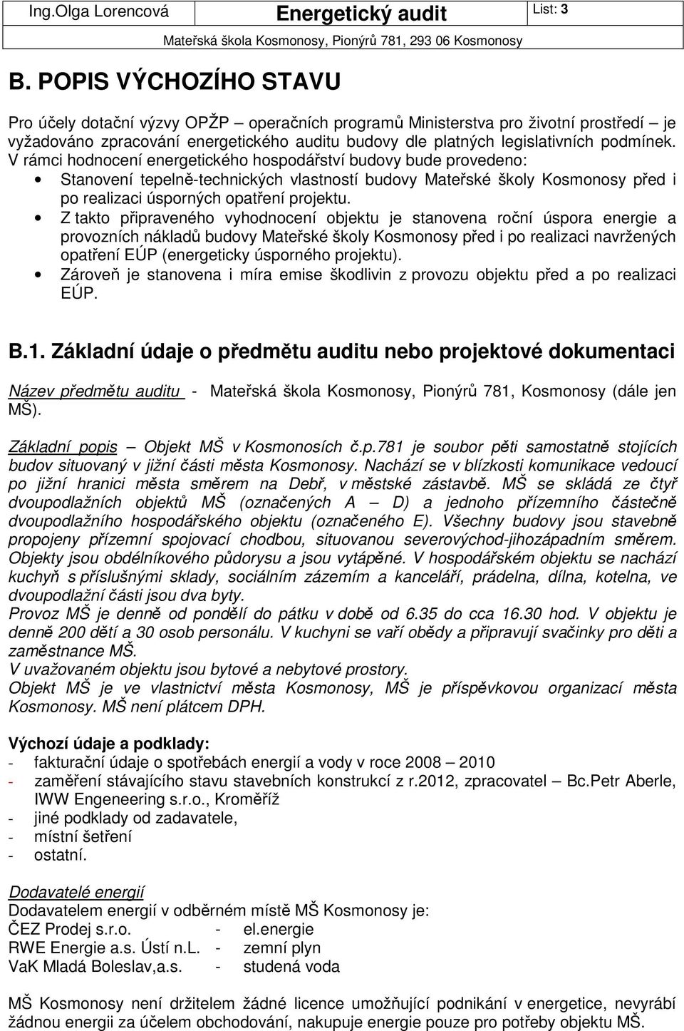 V rámci hodnocení energetického hospodářství budovy bude provedeno: Stanovení tepelně-technických vlastností budovy Mateřské školy Kosmonosy před i po realizaci úsporných opatření projektu.