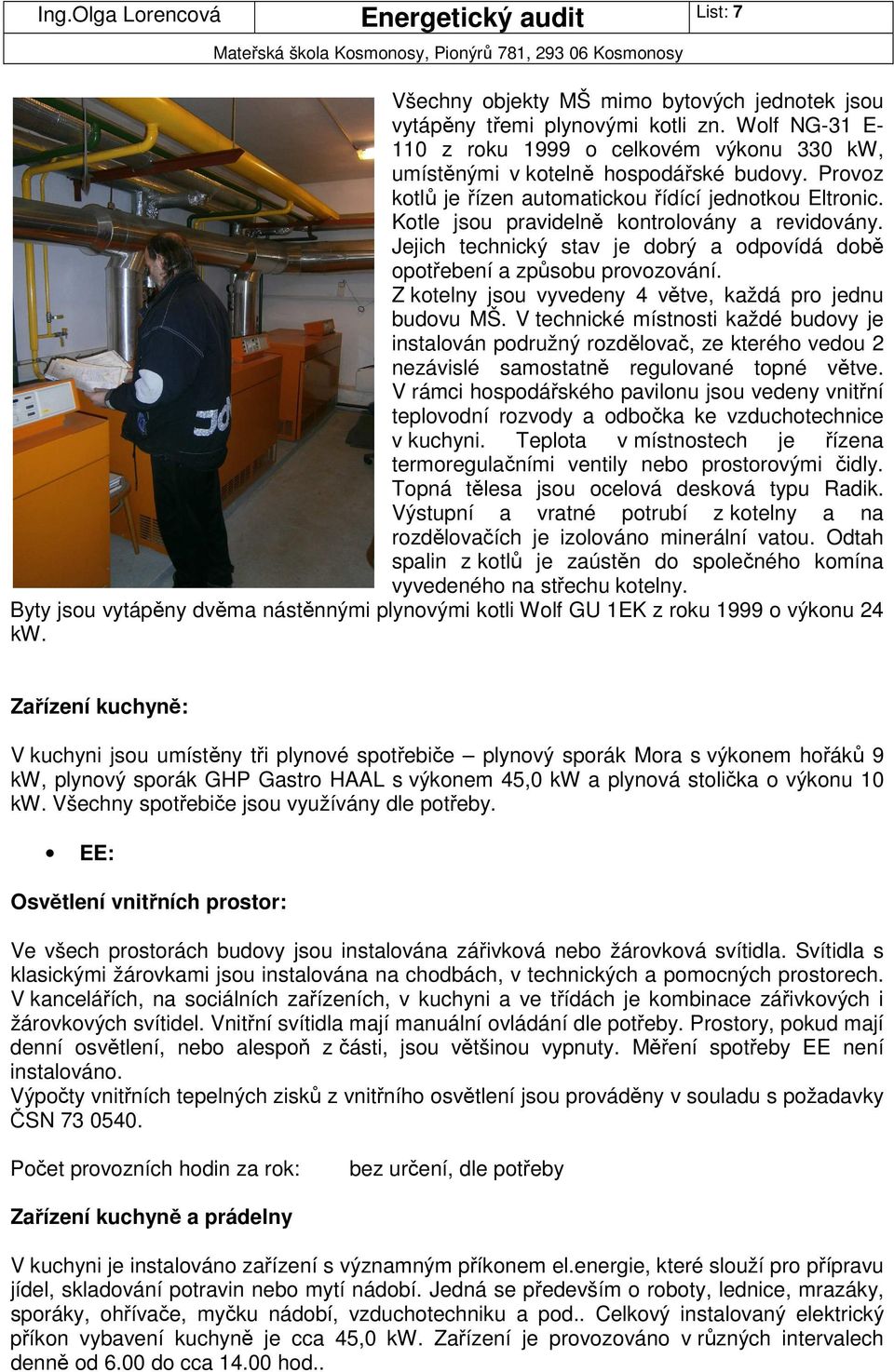 Z kotelny jsou vyvedeny 4 větve, každá pro jednu budovu MŠ. V technické místnosti každé budovy je instalován podružný rozdělovač, ze kterého vedou 2 nezávislé samostatně regulované topné větve.