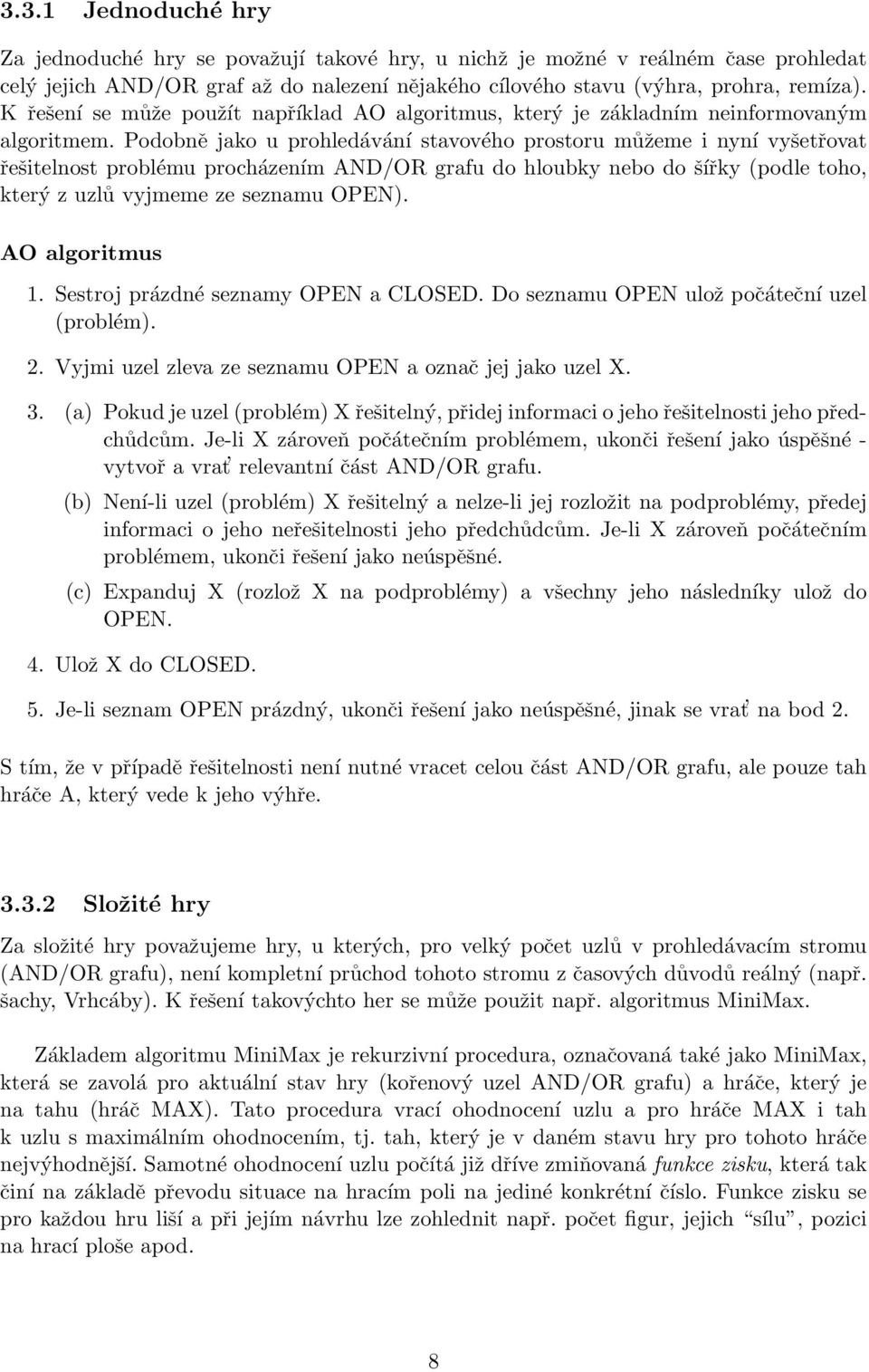 Podobně jako u prohledávání stavového prostoru můžeme i nyní vyšetřovat řešitelnost problému procházením AND/OR grafu do hloubky nebo do šířky (podle toho, který z uzlů vyjmeme ze seznamu OPEN).