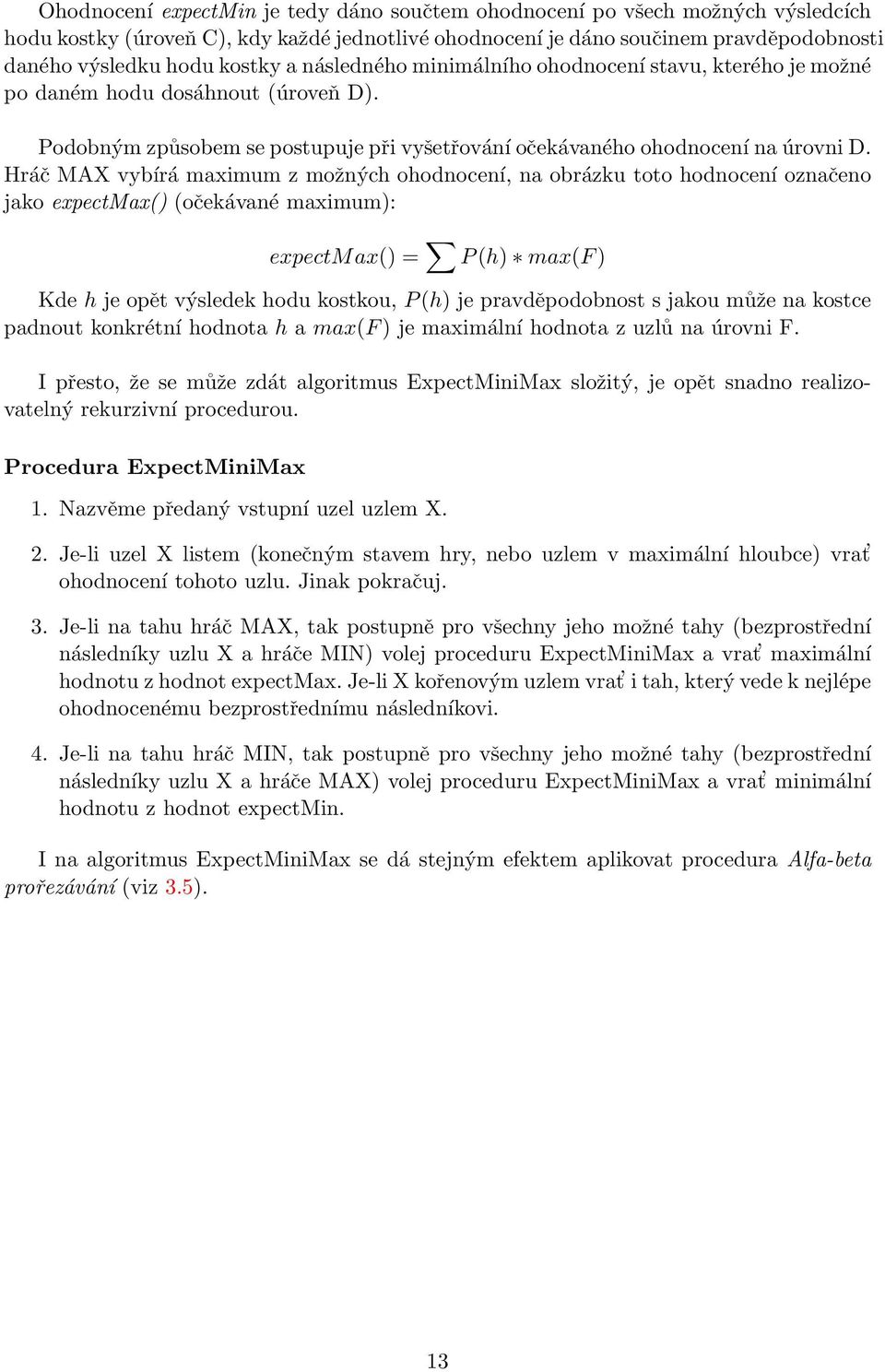 Hráč MAX vybírá maximum z možných ohodnocení, na obrázku toto hodnocení označeno jako expectmax() (očekávané maximum): expectmax() = P (h) max(f ) Kde h je opět výsledek hodu kostkou, P (h) je