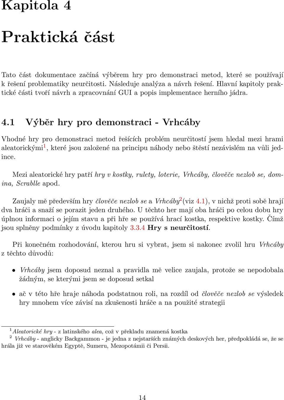 1 Výběr hry pro demonstraci - Vrhcáby Vhodné hry pro demonstraci metod řešících problém neurčitostí jsem hledal mezi hrami aleatorickými 1, které jsou založené na principu náhody nebo štěstí