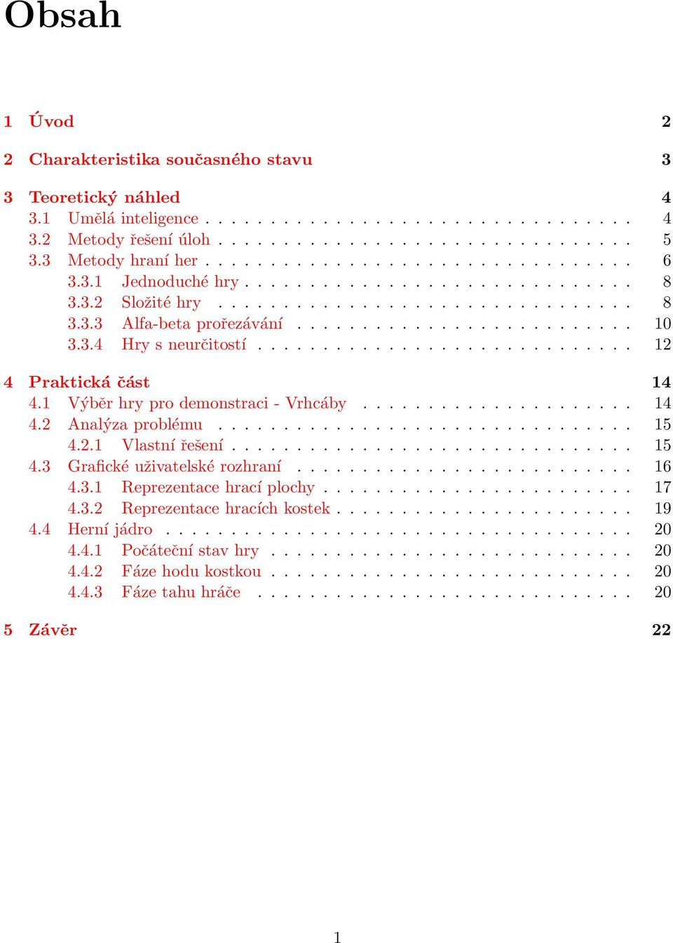 3.4 Hry s neurčitostí............................. 12 4 Praktická část 14 4.1 Výběr hry pro demonstraci - Vrhcáby..................... 14 4.2 Analýza problému................................ 15 4.2.1 Vlastní řešení.