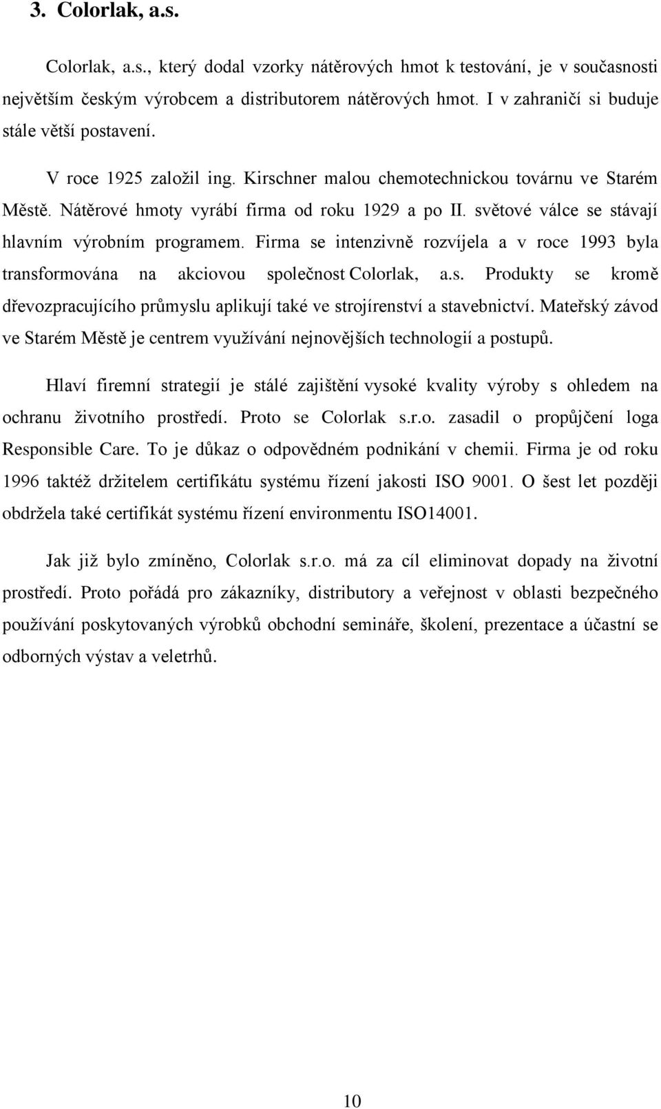 světové válce se stávají hlavním výrobním programem. Firma se intenzivně rozvíjela a v roce 1993 byla transformována na akciovou společnost Colorlak, a.s. Produkty se kromě dřevozpracujícího průmyslu aplikují také ve strojírenství a stavebnictví.