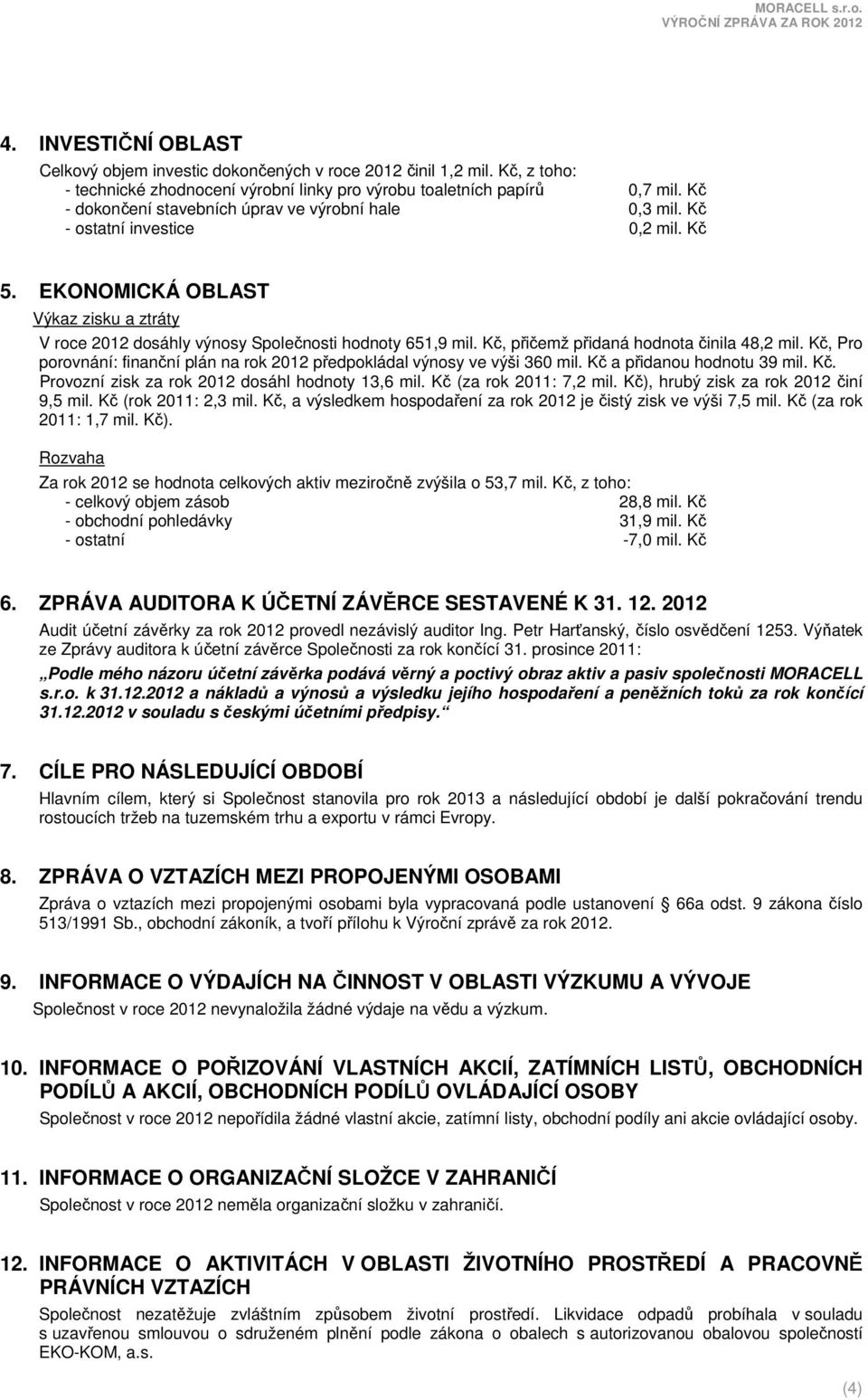 Kč, přičemž přidaná hodnota činila 48,2 mil. Kč, Pro porovnání: finanční plán na rok 2012 předpokládal výnosy ve výši 360 mil. Kč a přidanou hodnotu 39 mil. Kč. Provozní zisk za rok 2012 dosáhl hodnoty 13,6 mil.