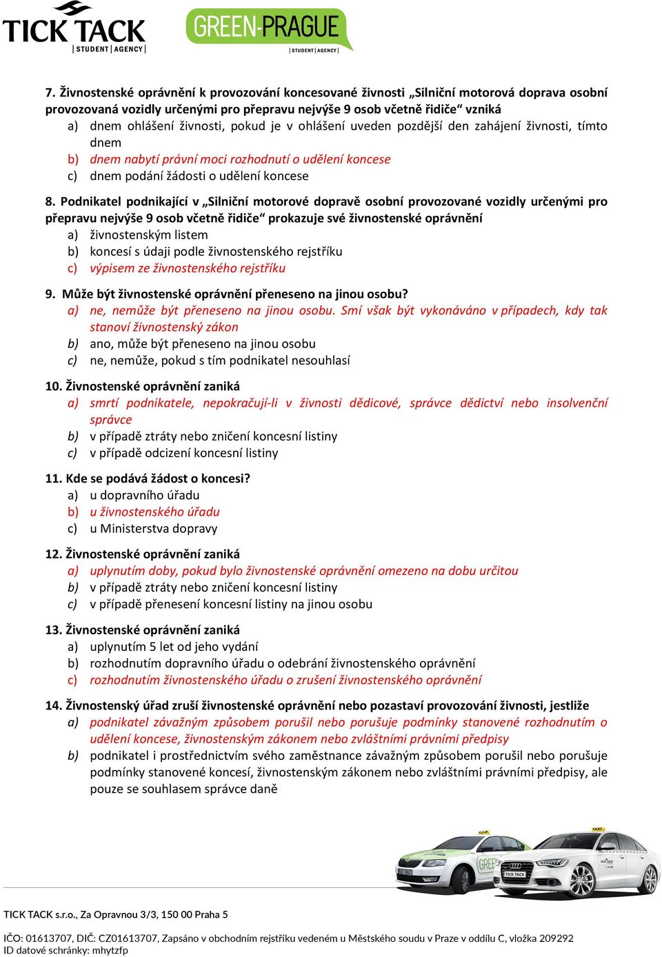 Podnikatel podnikající v Silniční motorové dopravě osobní provozované vozidly určenými pro přepravu nejvýše 9 osob včetně řidiče prokazuje své živnostenské oprávnění a) živnostenským listem b)