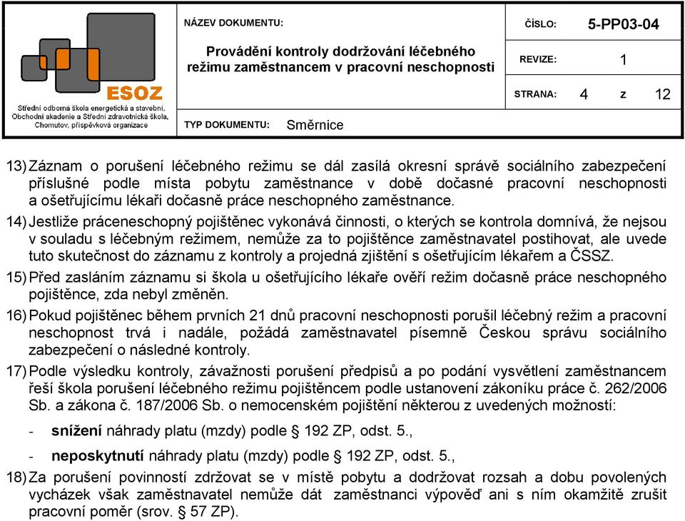 14) Jestliţe práceneschopný pojištěnec vykonává činnosti, o kterých se kontrola domnívá, ţe nejsou v souladu s léčebným reţimem, nemůţe za to pojištěnce zaměstnavatel postihovat, ale uvede tuto