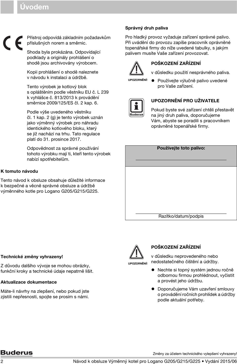 2 kap. 6. Podle výše uvedeného věstníku čl. 1 kap. 2 (g) je tento výrobek uznán jako výměnný výrobek pro náhradu identického kotlového bloku, který se již nachází na trhu. Tato regulace platí do 31.