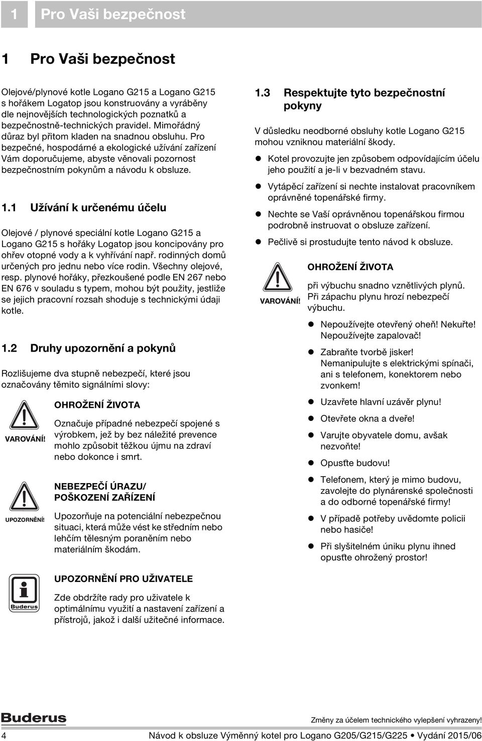 Pro bezpečné, hospodárné a ekologické užívání zařízení Vám doporučujeme, abyste věnovali pozornost bezpečnostním pokynům a návodu k obsluze. 1.