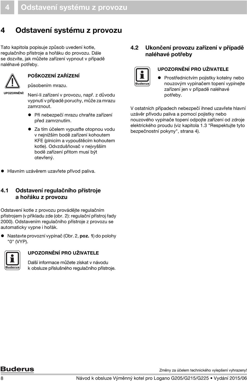 Při nebezpečí mrazu chraňte zařízení před zamrznutím. Za tím účelem vypusťte otopnou vodu v nejnižším bodě zařízení kohoutem KFE (plnicím a vypouštěcím kohoutem kotle).