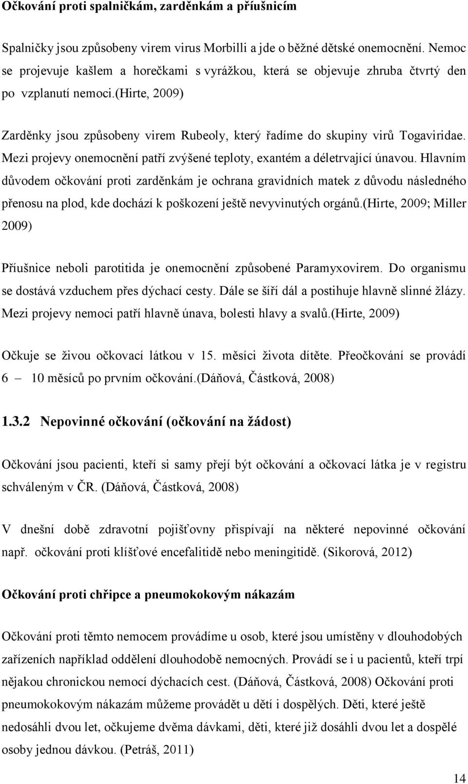 Mezi projevy onemocnění patří zvýšené teploty, exantém a déletrvající únavou.