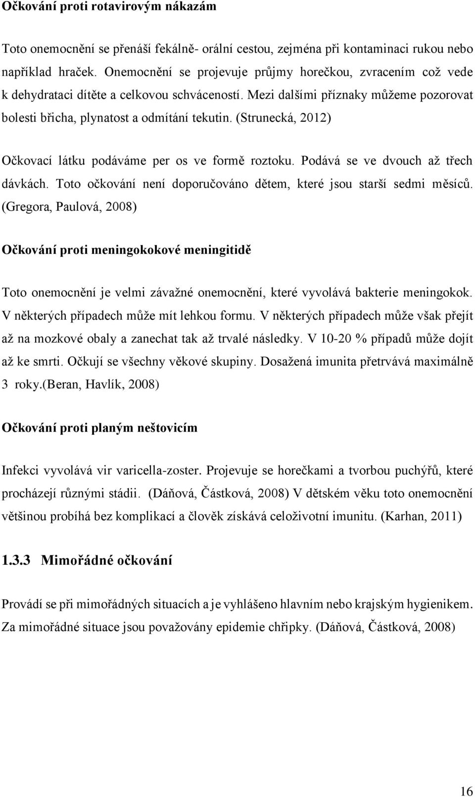 (Strunecká, 2012) Očkovací látku podáváme per os ve formě roztoku. Podává se ve dvouch až třech dávkách. Toto očkování není doporučováno dětem, které jsou starší sedmi měsíců.