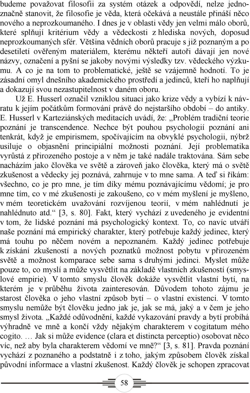 Většina vědních oborů pracuje s již poznaným a po desetiletí ověřeným materiálem, kterému někteří autoři dávají jen nové názvy, označení a pyšní se jakoby novými výsledky tzv. vědeckého výzkumu.