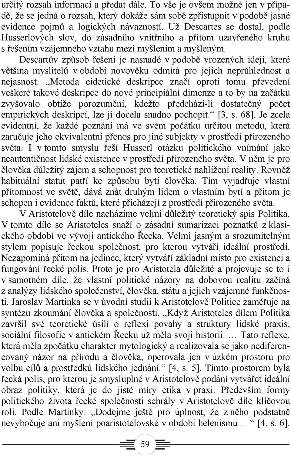 Descartův způsob řešení je nasnadě v podobě vrozených idejí, které většina myslitelů v období novověku odmítá pro jejich neprůhlednost a nejasnost.