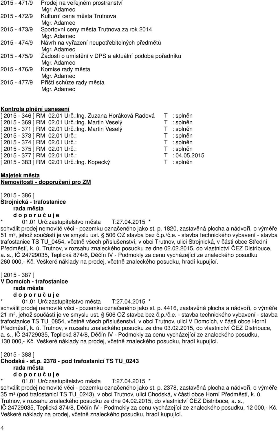 Zuzana Horáková Radová T : splněn [ 2015-369 ] RM 02.01 Urč.:Ing. Martin Veselý T : splněn [ 2015-371 ] RM 02.01 Urč.:Ing. Martin Veselý T : splněn [ 2015-373 ] RM 02.01 Urč.: T : splněn [ 2015-374 ] RM 02.