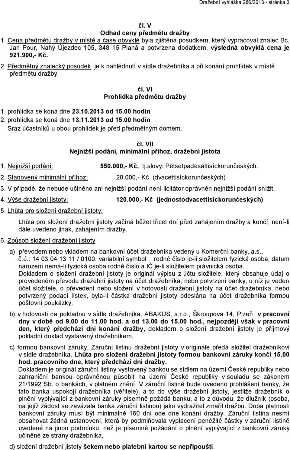 Předmětný znalecký posudek je k nahlédnutí v sídle dražebníka a při konání prohlídek v místě předmětu dražby. čl. VI Prohlídka předmětu dražby 1. prohlídka se koná dne 23.10.2013 od 15.00 hodin 2.