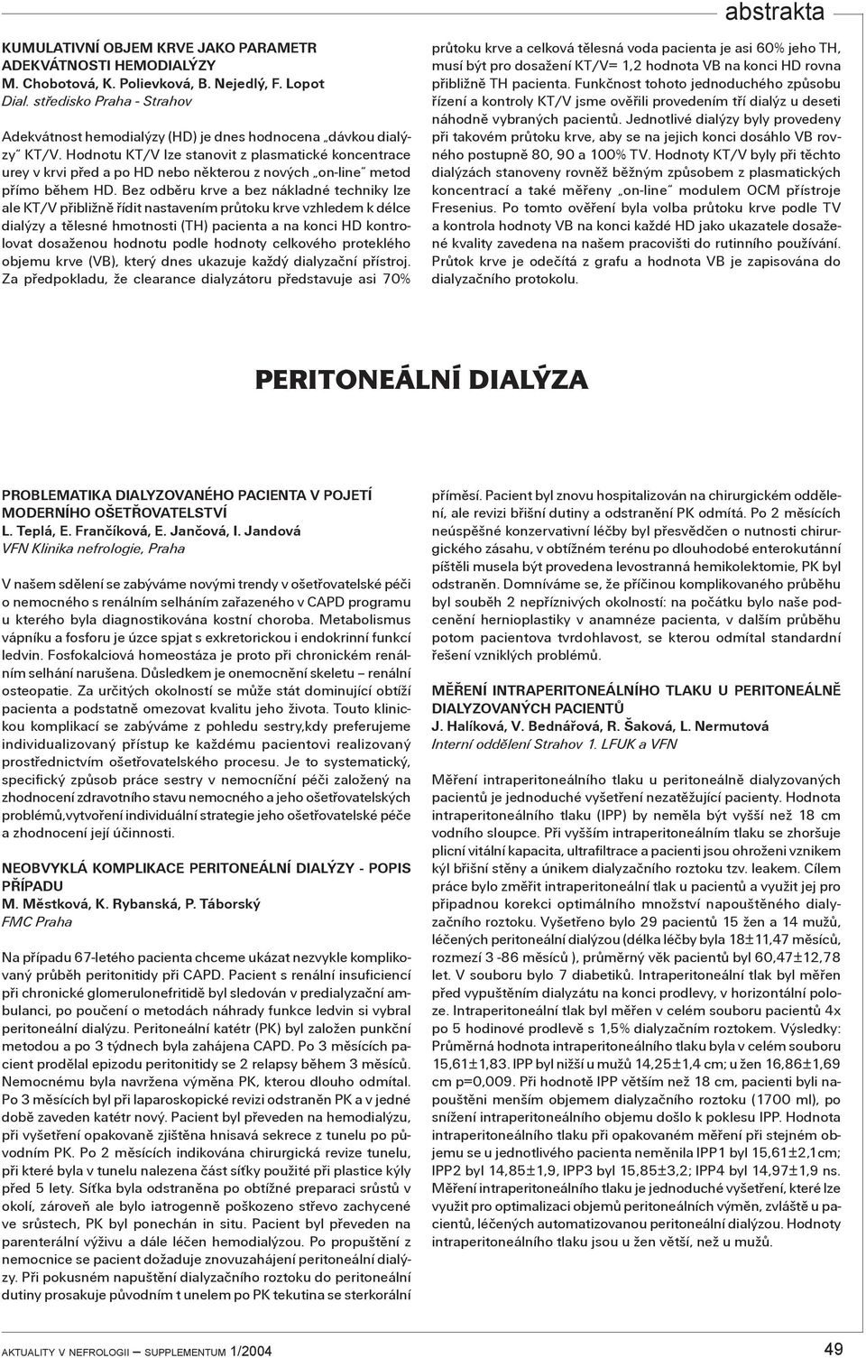 Hodnotu KT/V lze stanovit z plasmatické koncentrace urey v krvi pøed a po HD nebo nìkterou z nových on-line metod pøímo bìhem HD.