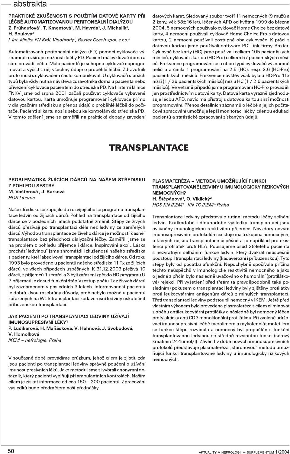 Málo pacientù je schopno cyklovaè naprogramovat a vyèíst z nìj všechny údaje o probìhlé léèbì. Zdravotník proto musí s cyklovaèem èasto komunikovat.