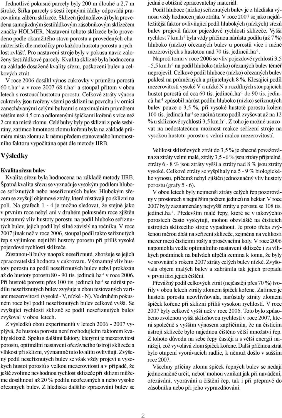 Nastavení tohoto sklízeče bylo provedeno podle okamžitého stavu porostu a provedených charakteristik dle metodiky pro každou hustotu porostu a rychlost zvlášť.