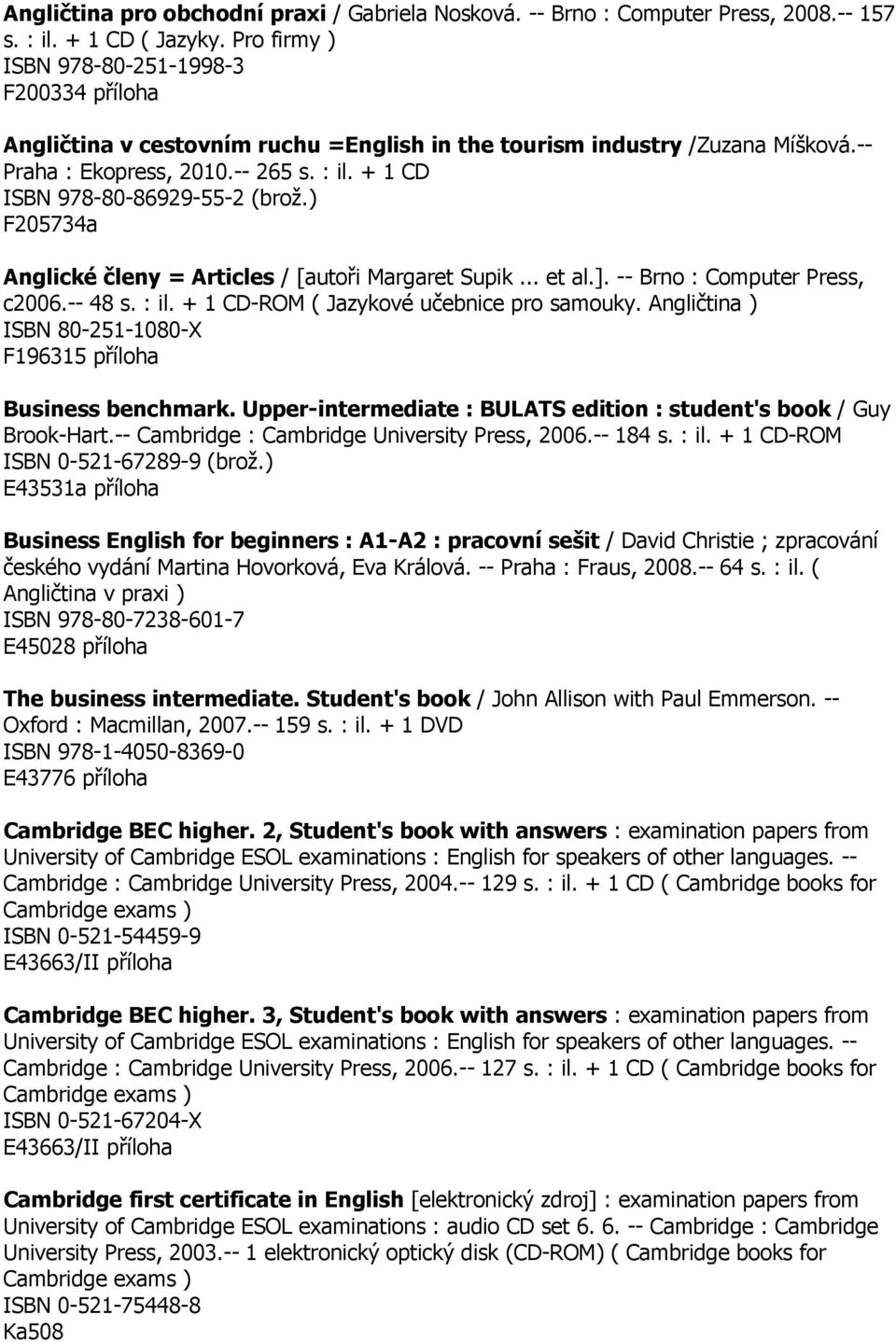 + 1 CD ISBN 978-80-86929-55-2 (brož.) F205734a Anglické členy = Articles / [autoři Margaret Supik... et al.]. -- Brno : Computer Press, c2006.-- 48 s. : il. + 1 CD-ROM ( Jazykové učebnice pro samouky.