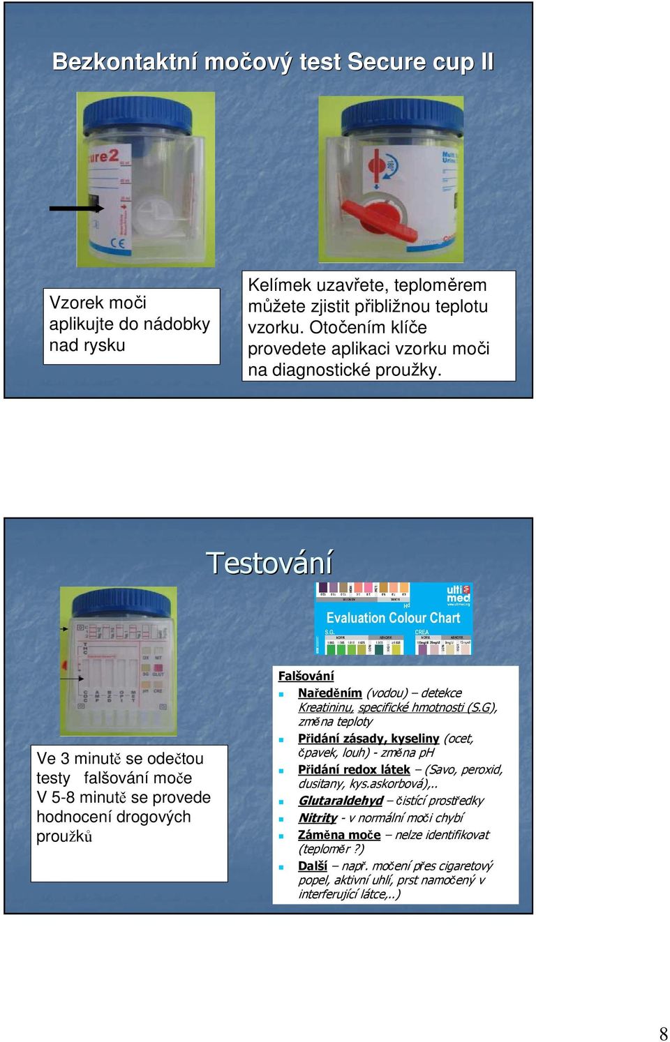 Testování Ve 3 minutě se odečtou testy falšování moče V 5-8 minutě se provede hodnocení drogových proužků Falšování Naředěním (vodou) detekce Kreatininu, specifické hmotnosti (S.
