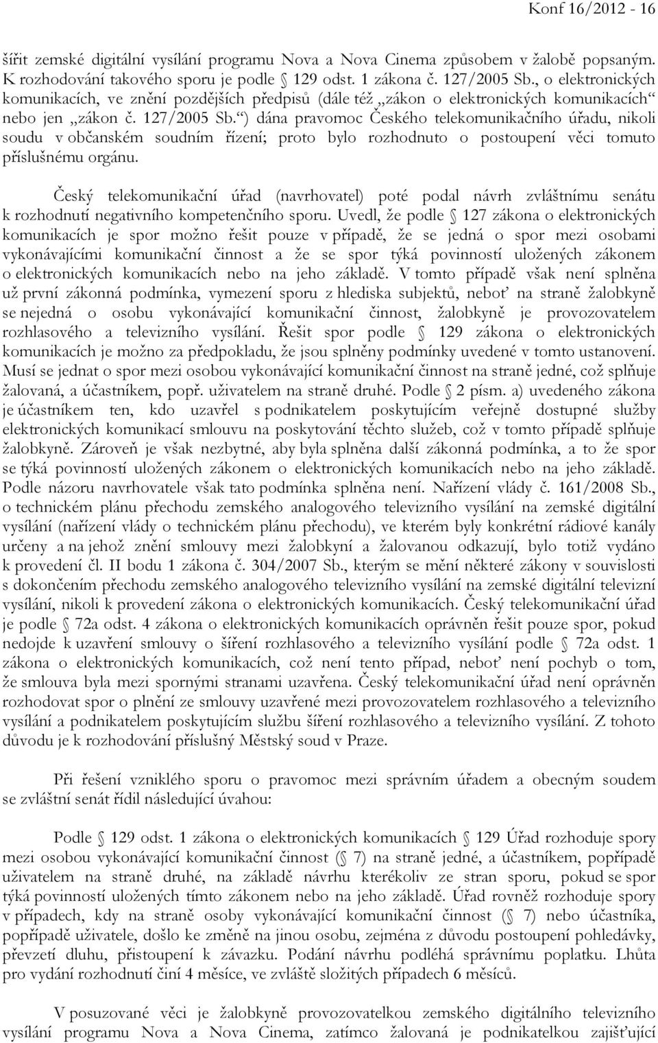 ) dána pravomoc Českého telekomunikačního úřadu, nikoli soudu v občanském soudním řízení; proto bylo rozhodnuto o postoupení věci tomuto příslušnému orgánu.