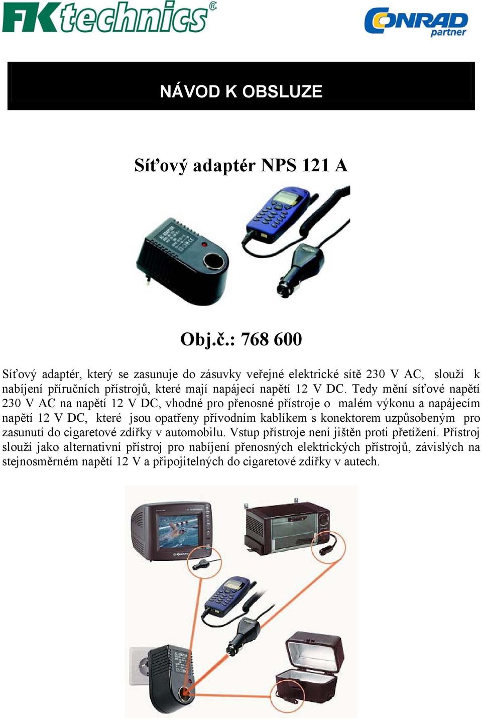 Tedy mění síťové napětí 230 V AC na napětí 12 V DC, vhodné pro přenosné přístroje o malém výkonu a napájecím napětí 12 V DC, které jsou opatřeny přívodním kablíkem s