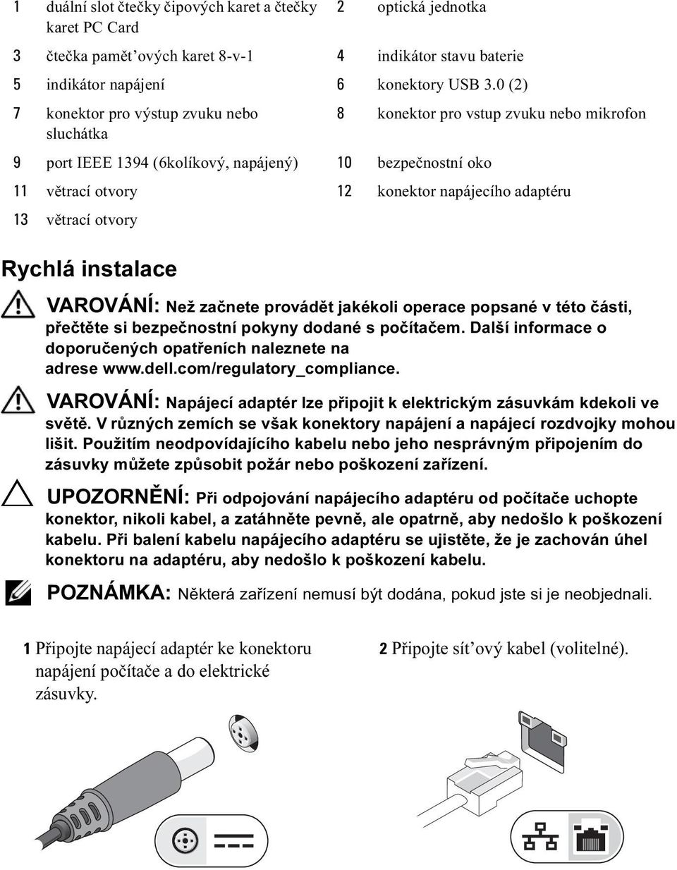 13 větrací otvory VAROVÁNÍ: Než začnete provádět jakékoli operace popsané v této části, přečtěte si bezpečnostní pokyny dodané s počítačem.