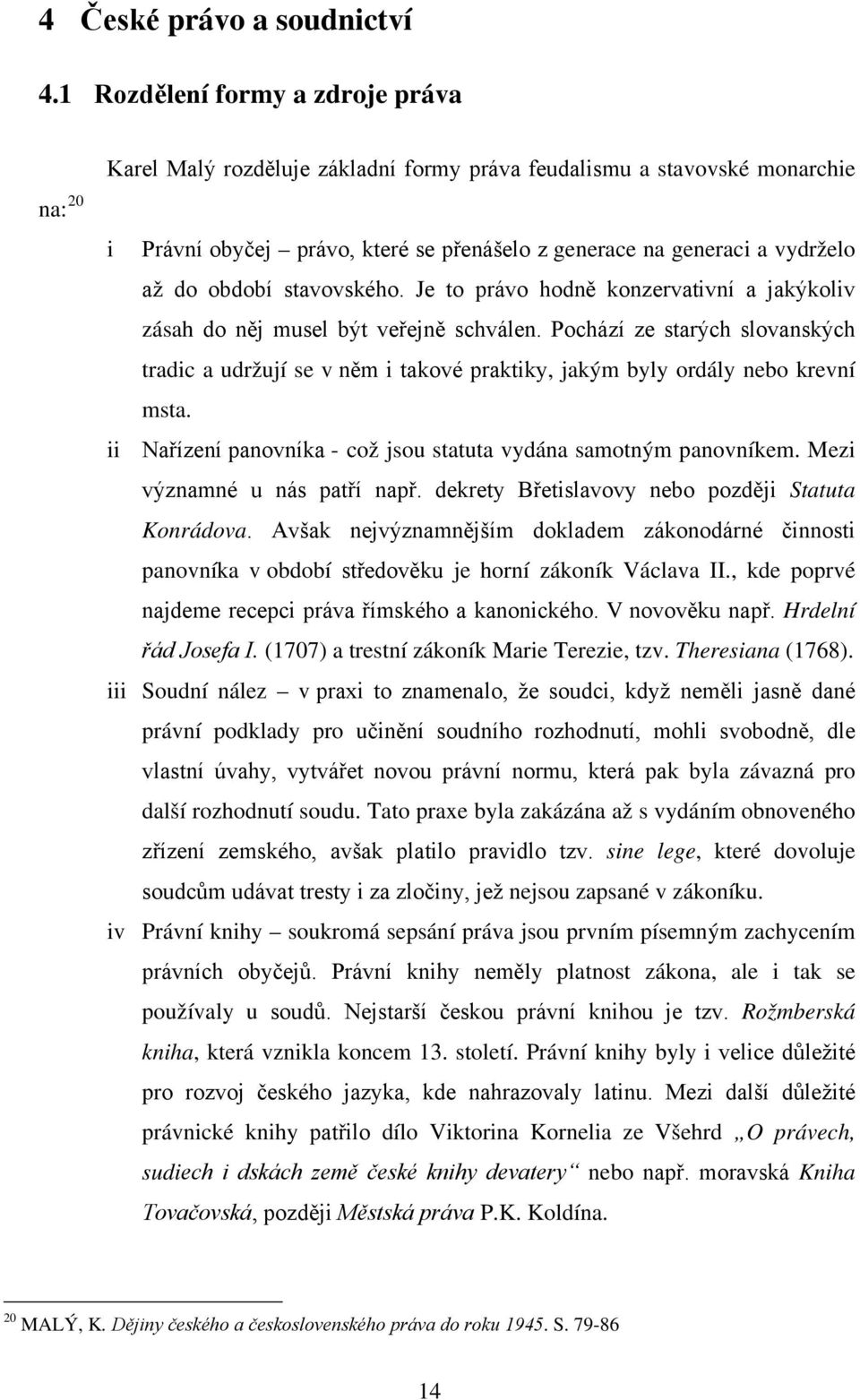 Je to právo hodně konzervativní a jakýkoliv zásah do něj musel být veřejně schválen. Pochází ze starých slovanských tradic a udržují se v něm i takové praktiky, jakým byly ordály nebo krevní msta.