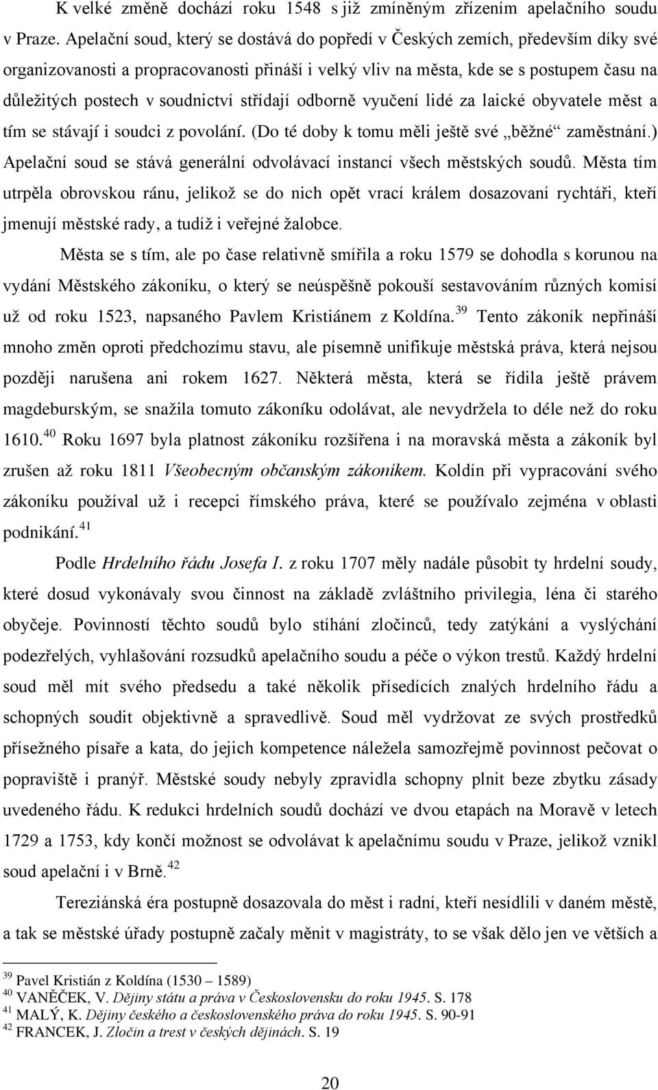 soudnictví střídají odborně vyučení lidé za laické obyvatele měst a tím se stávají i soudci z povolání. (Do té doby k tomu měli ještě své běžné zaměstnání.